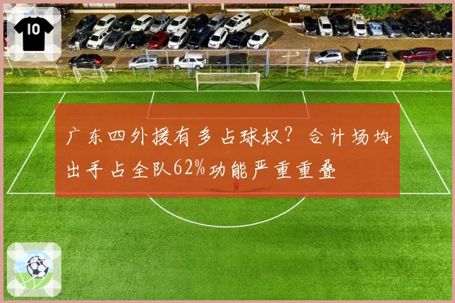 广东四外援有多占球权？合计场均出手占全队62%功能严重重叠