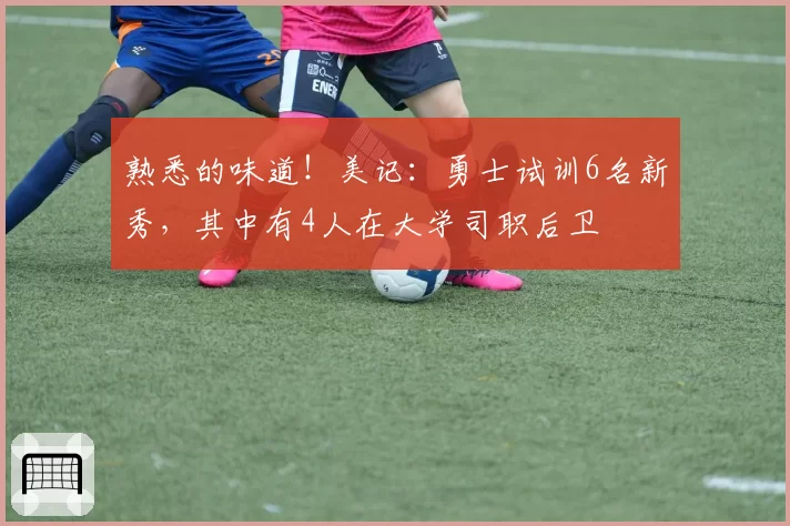 熟悉的味道！美记：勇士试训6名新秀，其中有4人在大学司职后卫