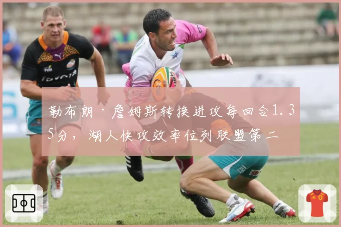 勒布朗·詹姆斯转换进攻每回合1.35分，湖人快攻效率位列联盟第二