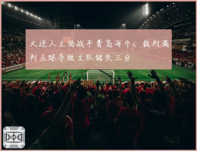 大连人主场战平青岛海牛，裁判漏判点球导致主队错失三分