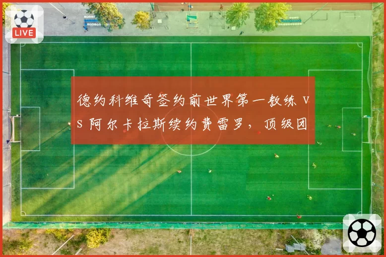 德约科维奇签约前世界第一教练 vs 阿尔卡拉斯续约费雷罗，顶级团队博弈谁占优？