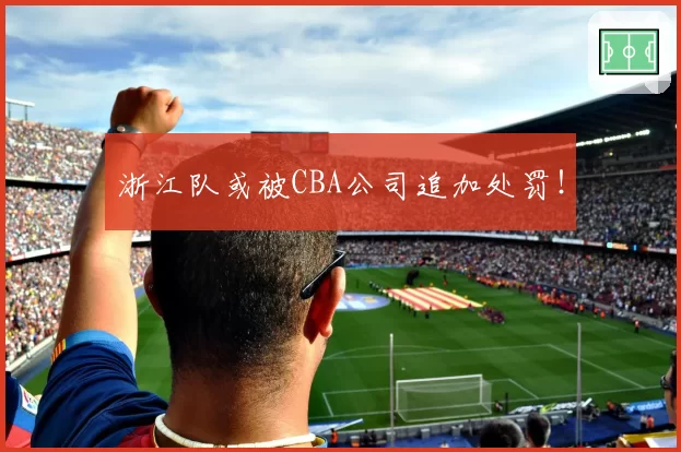 浙江队或被CBA公司追加处罚！
