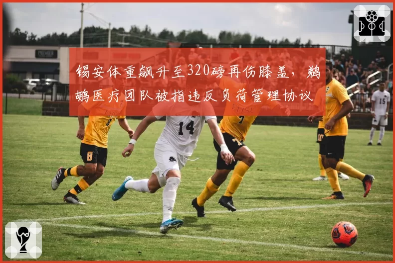 锡安体重飙升至320磅再伤膝盖，鹈鹕医疗团队被指违反负荷管理协议