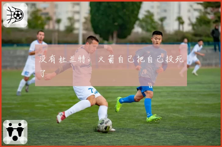 没有杜兰特，火箭自己把自己投死了