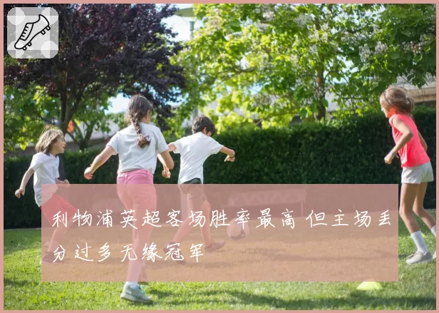 利物浦英超客场胜率最高 但主场丢分过多无缘冠军