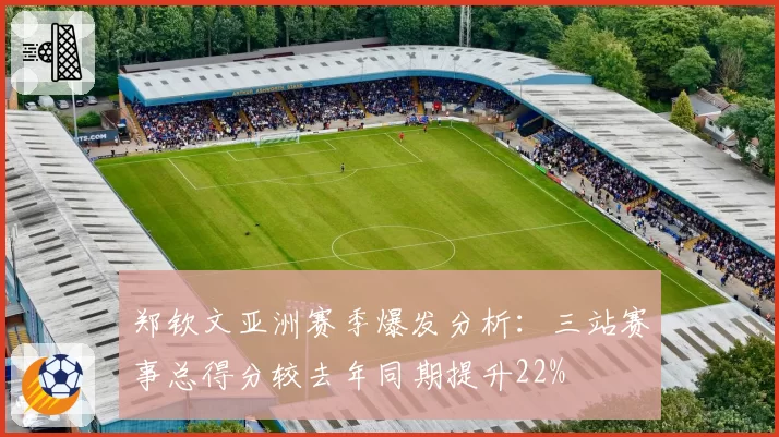 郑钦文亚洲赛季爆发分析：三站赛事总得分较去年同期提升22%