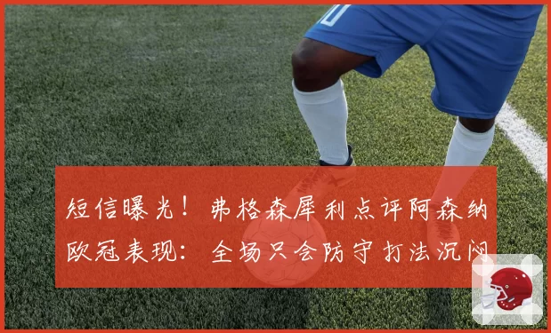 短信曝光!弗格森犀利点评阿森纳欧冠表现:全场只会防守打法沉闷