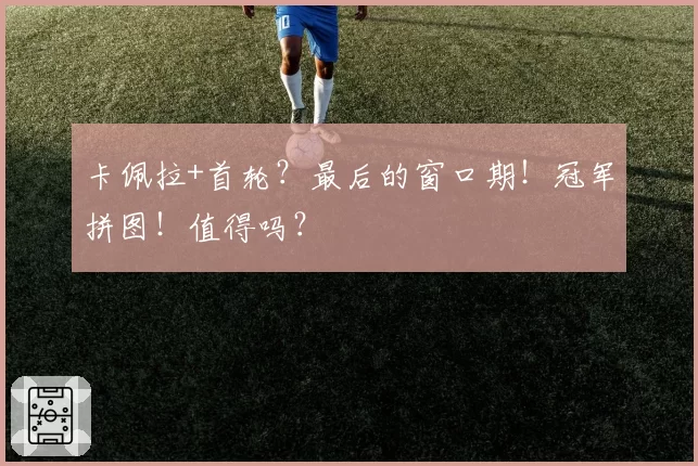 卡佩拉+首轮?最后的窗口期!冠军拼图!值得吗?