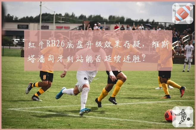 红牛RB26底盘升级效果存疑，维斯塔潘匈牙利站能否延续连胜？