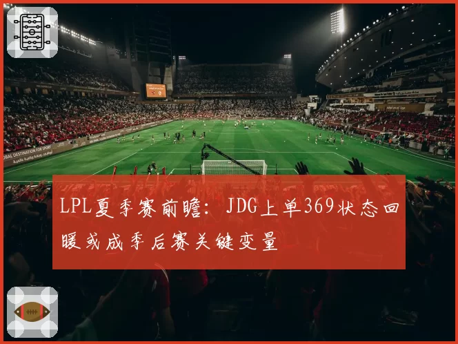 LPL夏季赛前瞻：JDG上单369状态回暖或成季后赛关键变量