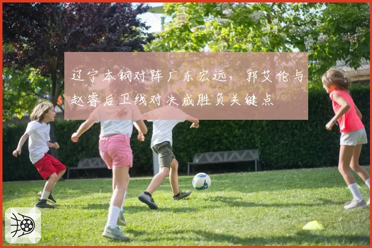 辽宁本钢对阵广东宏远,郭艾伦与赵睿后卫线对决成胜负关键点
