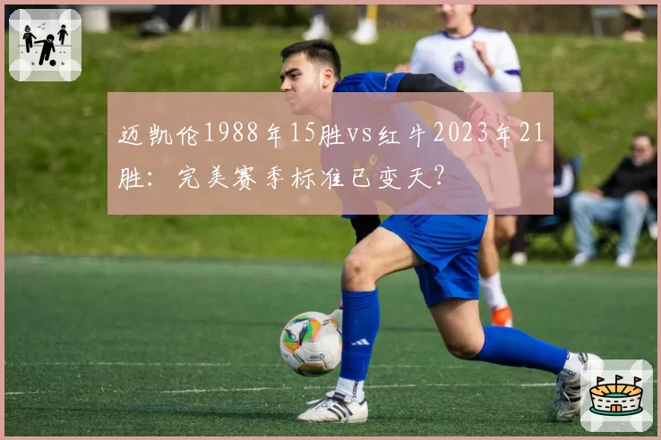 迈凯伦1988年15胜vs红牛2023年21胜:完美赛季标准已变天?