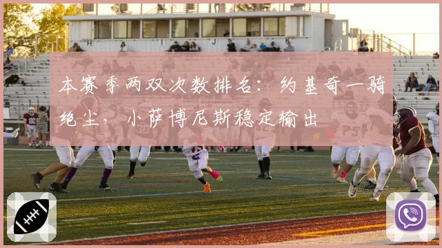 本赛季两双次数排名：约基奇一骑绝尘，小萨博尼斯稳定输出