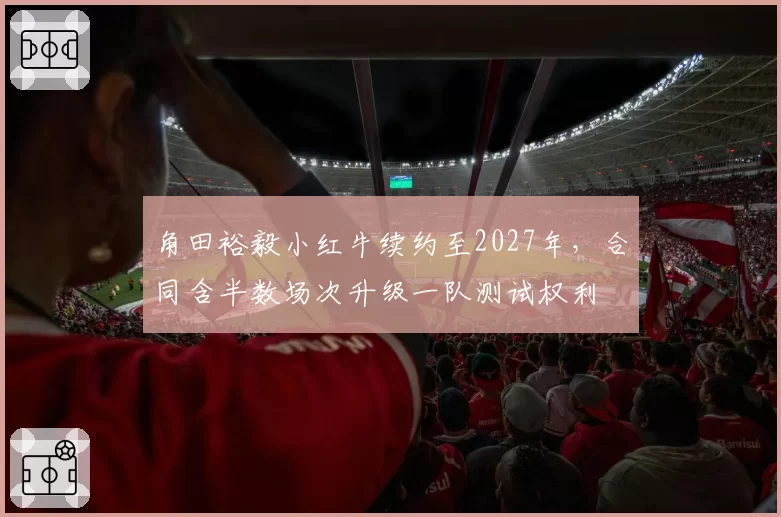 角田裕毅小红牛续约至2027年，合同含半数场次升级一队测试权利