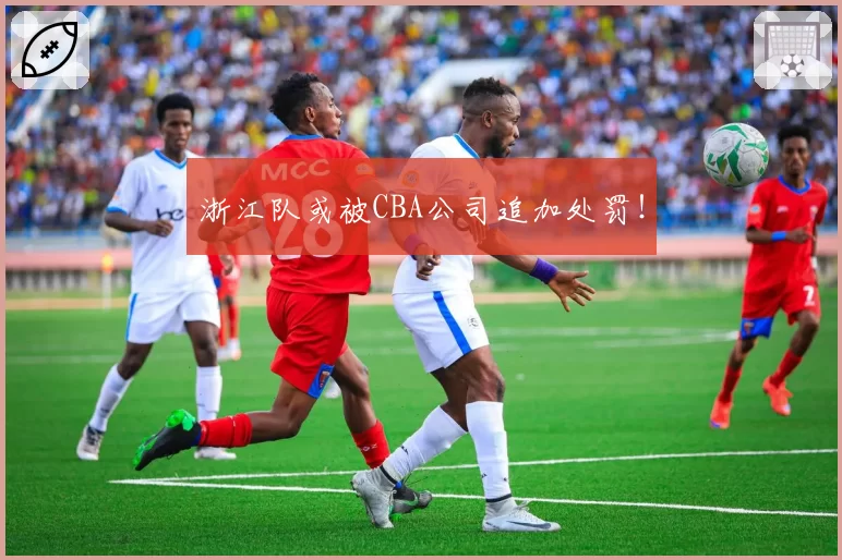 浙江队或被CBA公司追加处罚！