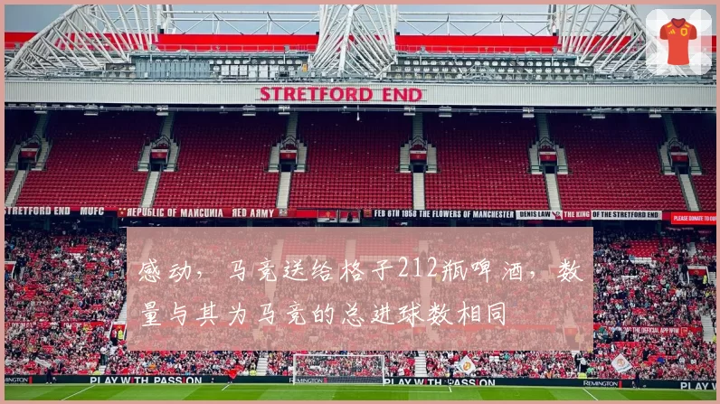 感动，马竞送给格子212瓶啤酒，数量与其为马竞的总进球数相同