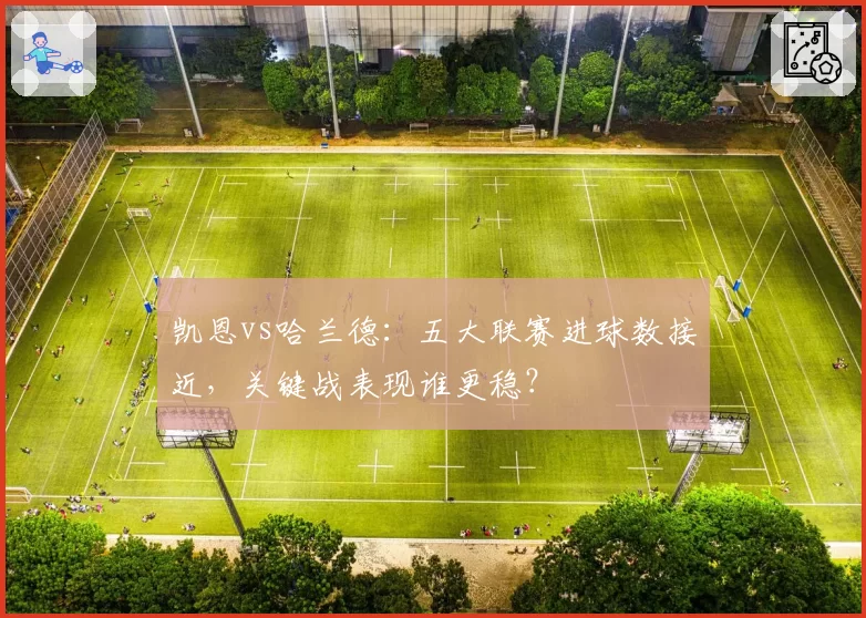凯恩vs哈兰德：五大联赛进球数接近，关键战表现谁更稳？