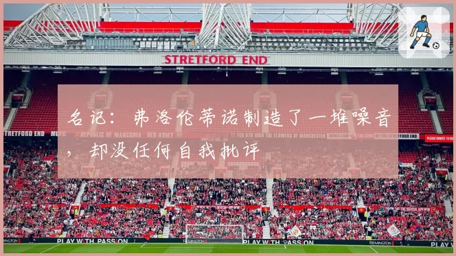 名记:弗洛伦蒂诺制造了一堆噪音,却没任何自我批评