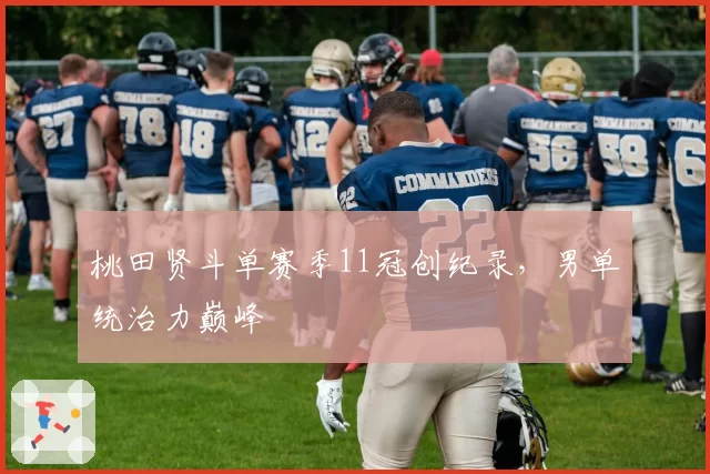 桃田贤斗单赛季11冠创纪录，男单统治力巅峰