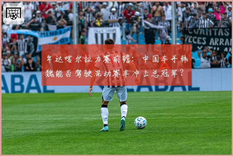 年达喀尔拉力赛前瞻：中国车手韩魏能否驾驶混动赛车冲击总冠军？