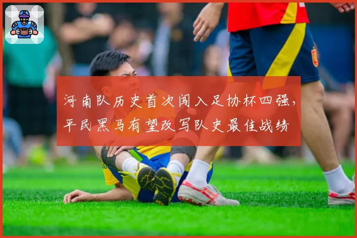 河南队历史首次闯入足协杯四强，平民黑马有望改写队史最佳战绩