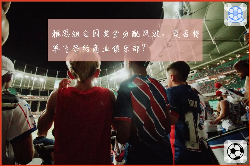 雅思组合因奖金分配风波，是否将单飞签约商业俱乐部？