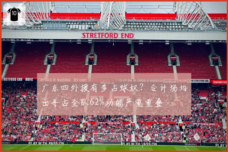 广东四外援有多占球权？合计场均出手占全队62%功能严重重叠