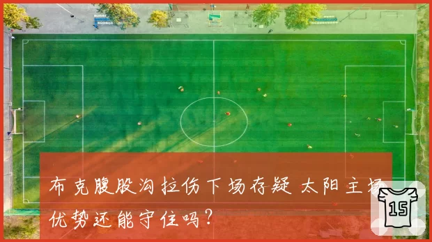布克腹股沟拉伤下场存疑 太阳主场优势还能守住吗？