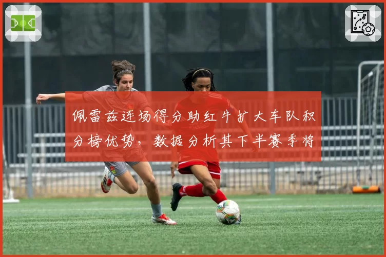 佩雷兹连场得分助红牛扩大车队积分榜优势，数据分析其下半赛季将成稳定输出点