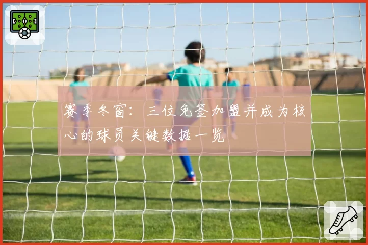 赛季冬窗：三位免签加盟并成为核心的球员关键数据一览