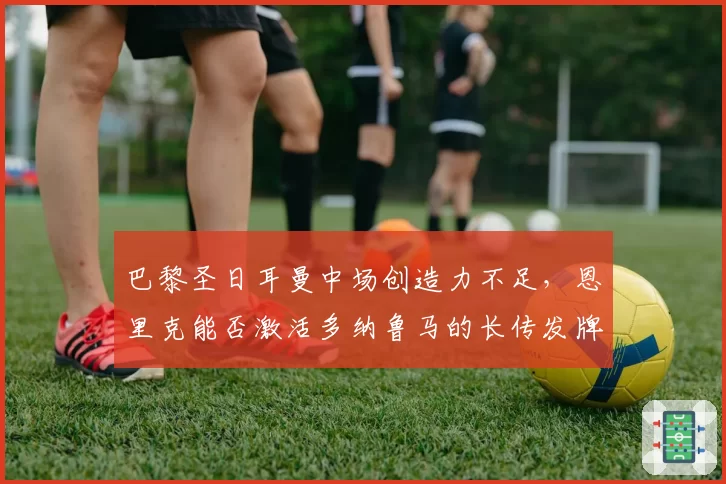巴黎圣日耳曼中场创造力不足，恩里克能否激活多纳鲁马的长传发牌？