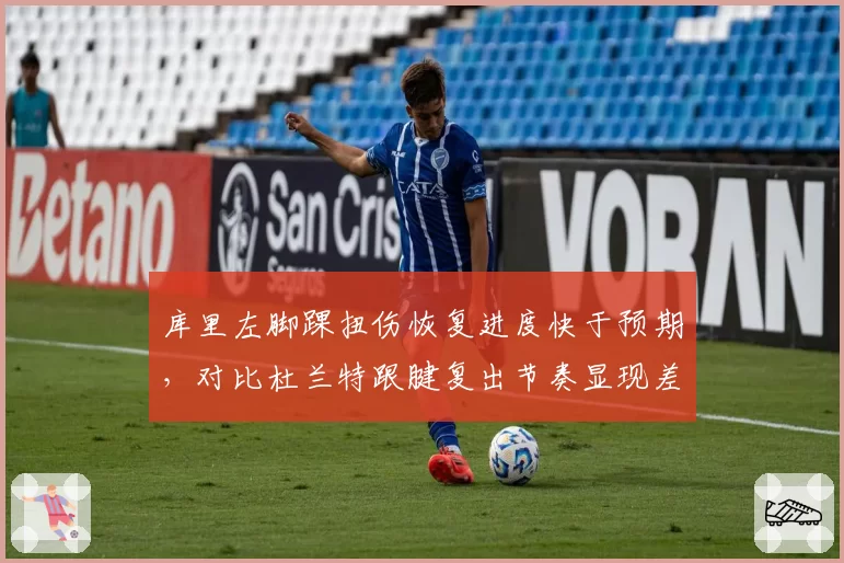 库里左脚踝扭伤恢复进度快于预期，对比杜兰特跟腱复出节奏显现差异
