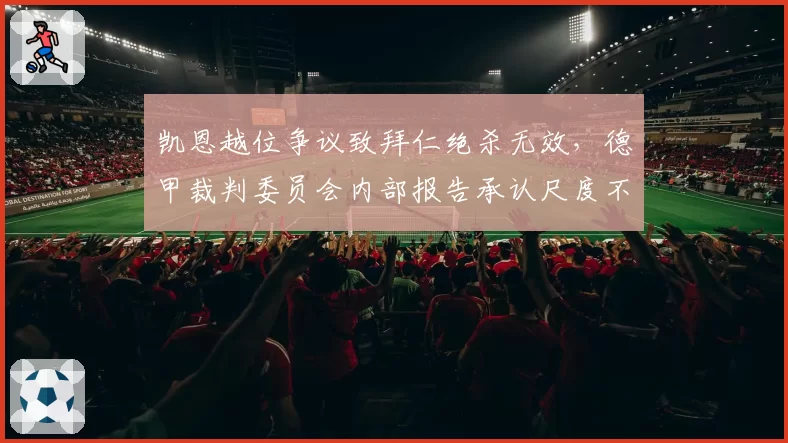 凯恩越位争议致拜仁绝杀无效,德甲裁判委员会内部报告承认尺度不一