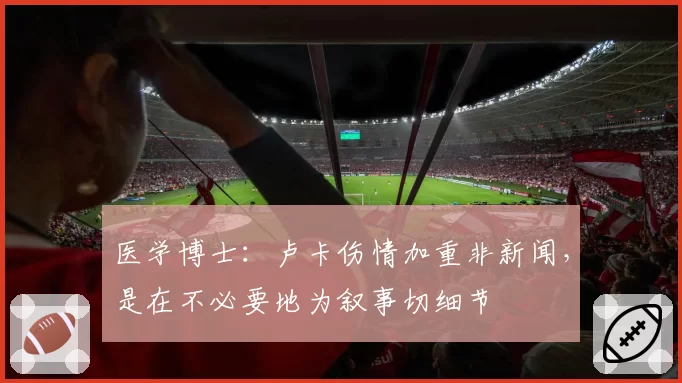 医学博士:卢卡伤情加重非新闻,是在不必要地为叙事切细节