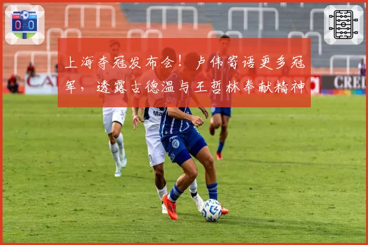 上海夺冠发布会!卢伟寄语更多冠军,透露古德温与王哲林奉献精神