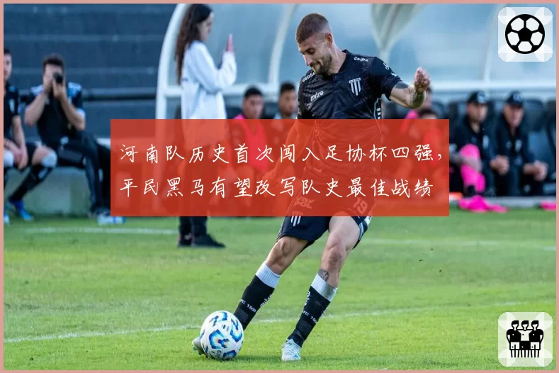 河南队历史首次闯入足协杯四强，平民黑马有望改写队史最佳战绩