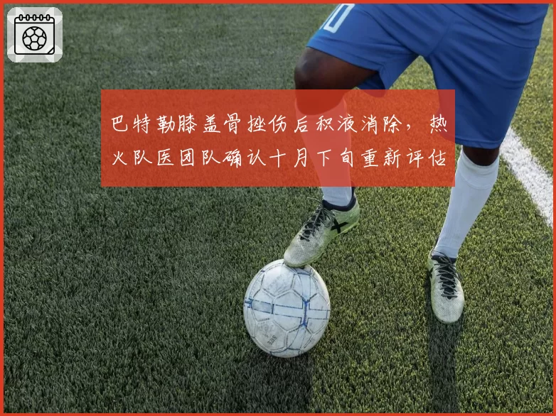巴特勒膝盖骨挫伤后积液消除，热火队医团队确认十月下旬重新评估